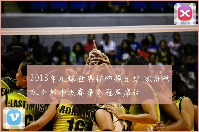 2018年足球世界杯四强出炉 欧洲两队会师半决赛争夺冠军席位