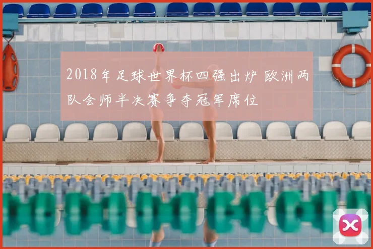 2018年足球世界杯四强出炉 欧洲两队会师半决赛争夺冠军席位