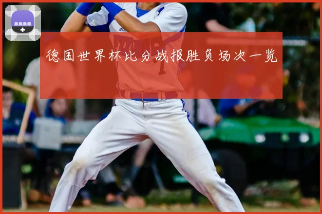 德国世界杯比分战报胜负场次一览