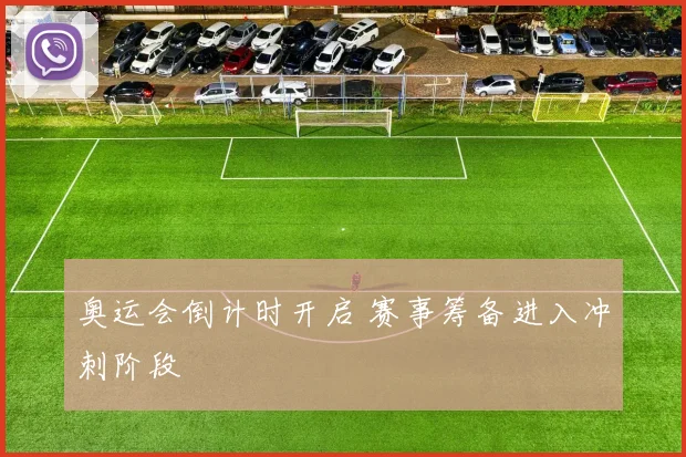 奥运会倒计时开启 赛事筹备进入冲刺阶段