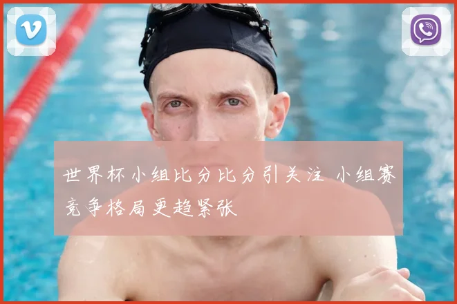 世界杯小组比分比分引关注 小组赛竞争格局更趋紧张