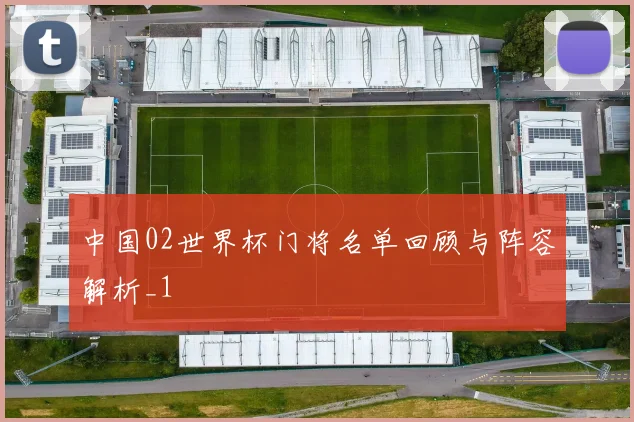 中国02世界杯门将名单回顾与阵容解析_1