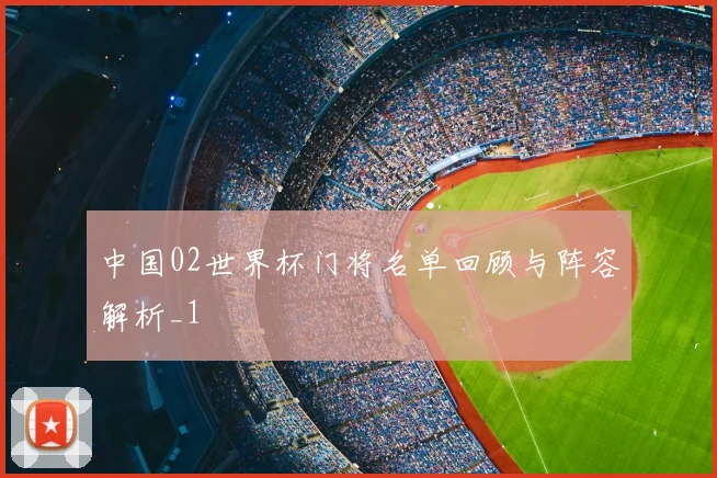 中国02世界杯门将名单回顾与阵容解析_1
