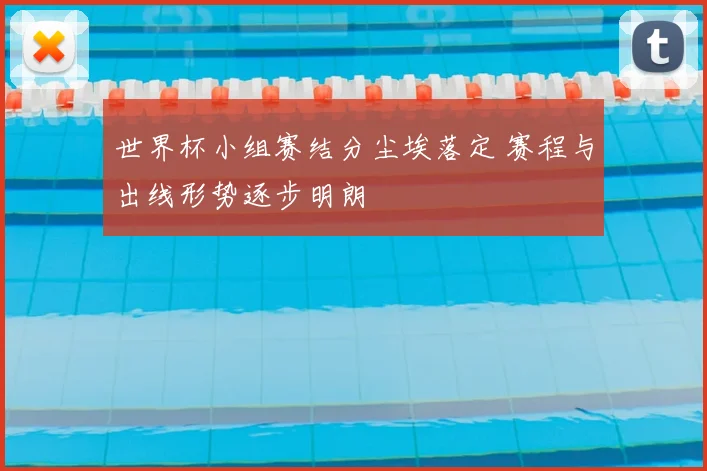 世界杯小组赛结分尘埃落定 赛程与出线形势逐步明朗