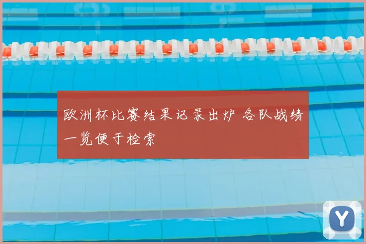 欧洲杯比赛结果记录出炉 各队战绩一览便于检索